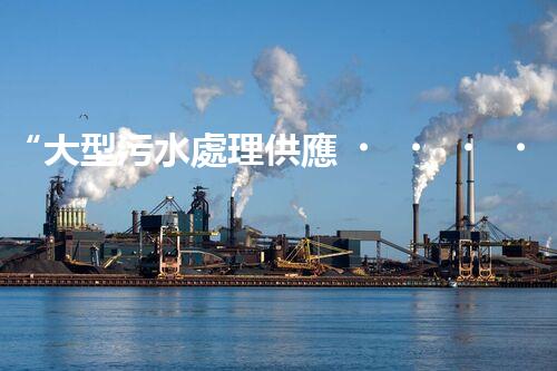 “大型污水處理供應，綠色環(huán)保先鋒，助力清潔地球行動！”